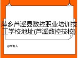 萍乡芦溪县数控职业培训技工学校地址(芦溪数控技校)