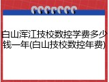 白山浑江技校数控学费多少钱一年(白山技校数控年费)