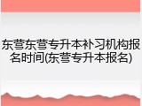 东营东营专升本补习机构报名时间(东营专升本报名)