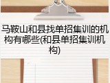 马鞍山和县找单招集训的机构有哪些(和县单招集训机构)