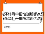 菏泽牡丹单招培训班哪家好(菏泽牡丹单招培训优选)