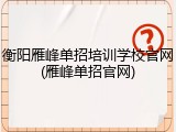 衡阳雁峰单招培训学校官网(雁峰单招官网)