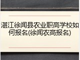湛江徐闻县农业职高学校如何报名(徐闻农高报名)