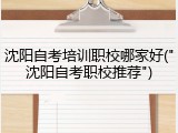 沈阳自考培训职校哪家好("沈阳自考职校推荐")