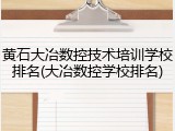 黄石大冶数控技术培训学校排名(大冶数控学校排名)