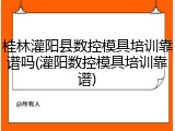 桂林灌阳县数控模具培训靠谱吗(灌阳数控模具培训靠谱)