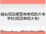 烟台招远哪里有单招的大专学校(招远单招大专)