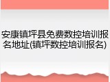安康镇坪县免费数控培训报名地址(镇坪数控培训报名)