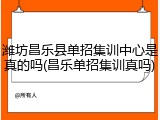 潍坊昌乐县单招集训中心是真的吗(昌乐单招集训真吗)
