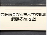 益阳南县农业技术学校地址(南县农校地址)