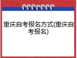 重庆自考报名方式(重庆自考报名)