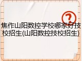 焦作山阳数控学校哪家好技校招生(山阳数控技校招生)