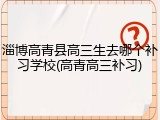 淄博高青县高三生去哪个补习学校(高青高三补习)