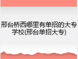 邢台桥西哪里有单招的大专学校(邢台单招大专)