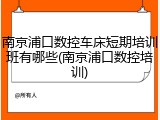 南京浦口数控车床短期培训班有哪些(南京浦口数控培训)
