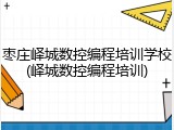枣庄峄城数控编程培训学校(峄城数控编程培训)