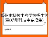 郑州市科技中专学校招生简章(郑州科技中专招生)