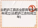 合肥庐江县农业职高学校哪年成立(合肥庐江农校成立年)