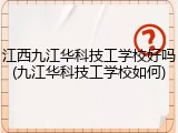 江西九江华科技工学校好吗(九江华科技工学校如何)