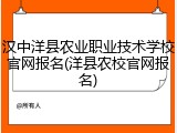 汉中洋县农业职业技术学校官网报名(洋县农校官网报名)