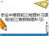 枣庄中寒假初三物理补习课程(初三寒假物理补习)