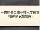 玉树称多县农业技术学校官网(称多农校官网)