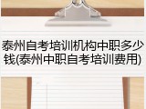 泰州自考培训机构中职多少钱(泰州中职自考培训费用)
