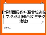 十堰郧西县数控职业培训技工学校地址(郧西数控技校地址)