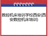 数控机床培训学校西安(西安数控机床培训)