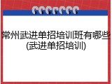 常州武进单招培训班有哪些(武进单招培训)