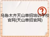 乌鲁木齐天山单招培训学校官网(天山单招官网)