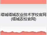塔城塔城农业技术学校官网(塔城农校官网)