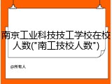 南京工业科技技工学校在校人数("南工技校人数")