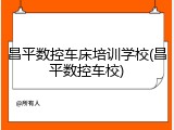 昌平数控车床培训学校(昌平数控车校)