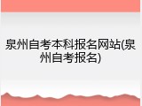 泉州自考本科报名网站(泉州自考报名)