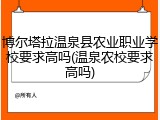 博尔塔拉温泉县农业职业学校要求高吗(温泉农校要求高吗)