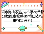 淄博博山农业技术学校单招分数线畜牧兽医(博山农校单招兽医分)
