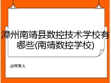 漳州南靖县数控技术学校有哪些(南靖数控学校)