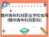 赣州青年科技职业学校官网(赣州青年科技职校)