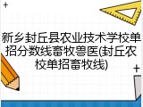 新乡封丘县农业技术学校单招分数线畜牧兽医(封丘农校单招畜牧线)