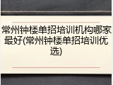 常州钟楼单招培训机构哪家最好(常州钟楼单招培训优选)