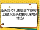 汕头数控机床培训学校哪里比较好(汕头数控机床培训优选)