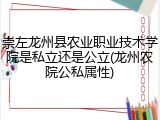 崇左龙州县农业职业技术学院是私立还是公立(龙州农院公私属性)
