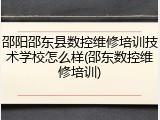 邵阳邵东县数控维修培训技术学校怎么样(邵东数控维修培训)
