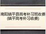 南阳镇平县高考补习班收费(镇平高考补习收费)