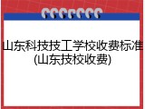山东科技技工学校收费标准(山东技校收费)