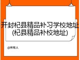 开封杞县精品补习学校地址(杞县精品补校地址)