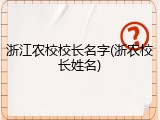 浙江农校校长名字(浙农校长姓名)