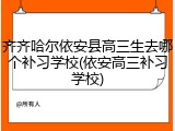 齐齐哈尔依安县高三生去哪个补习学校(依安高三补习学校)