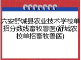 六安舒城县农业技术学校单招分数线畜牧兽医(舒城农校单招畜牧兽医)